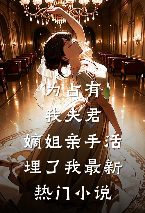 为占有我夫君，嫡姐亲手活埋了我最新热门小说
