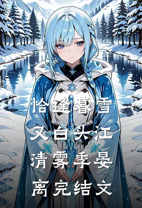 恰逢暮雪又白头江清雾季晏离完结文