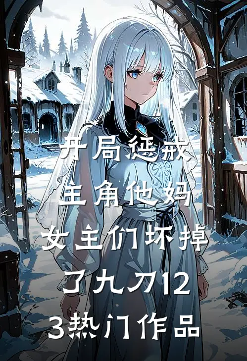 开局惩戒主角他妈,女主们坏掉了九刀123热门作品