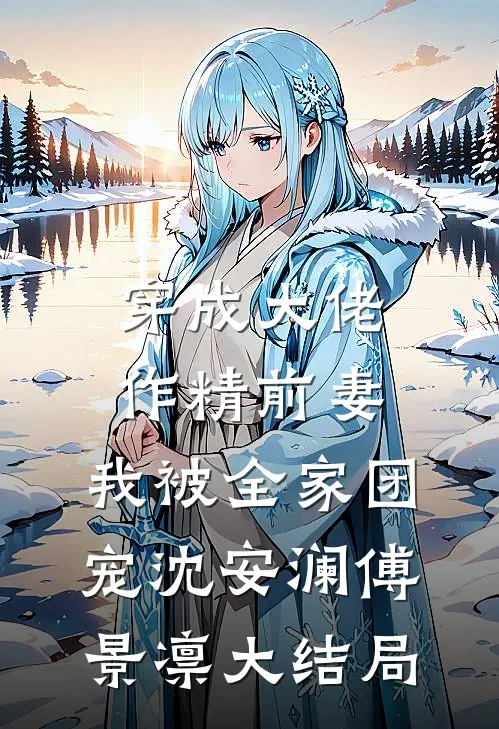 穿成大佬作精前妻，我被全家团宠沈安澜傅景凛大结局