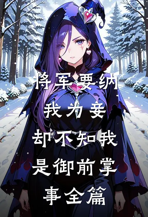 将军要纳我为妾，却不知我是御前掌事全篇