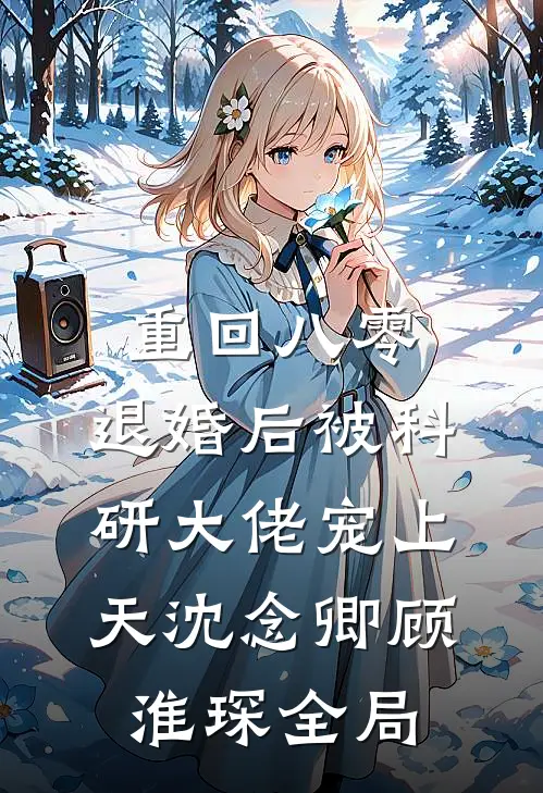 重回八零：退婚后被科研大佬宠上天沈念卿顾淮琛全局