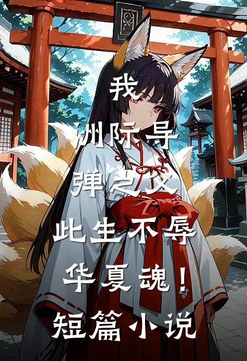 我，洲际导弹之父，此生不辱华夏魂！短篇小说