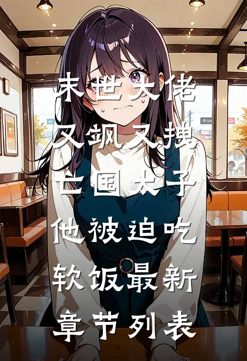 末世大佬又飒又拽，亡国太子他被迫吃软饭最新章节列表