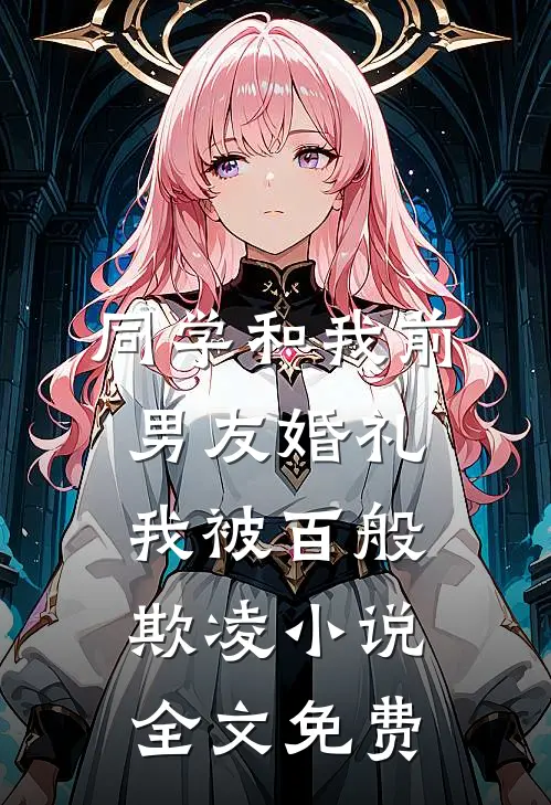 同学和我前男友婚礼，我被百般欺凌小说全文免费