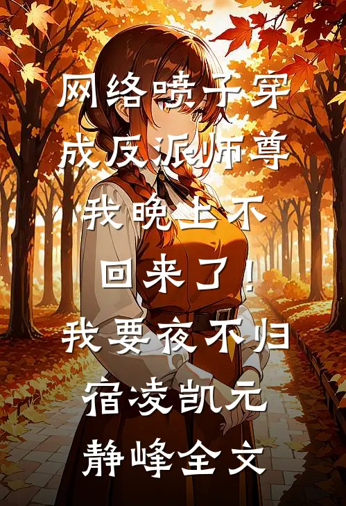 网络喷子穿成反派师尊-我晚上不回来了！我要夜不归宿凌凯元静峰全文