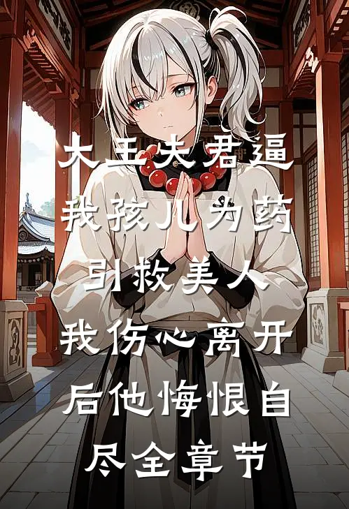 大王夫君逼我孩儿为药引救美人，我伤心离开后他悔恨自尽全章节