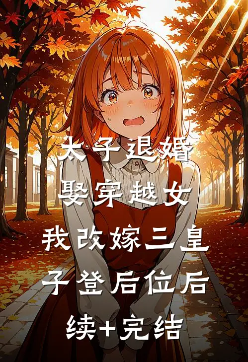 太子退婚娶穿越女，我改嫁三皇子登后位后续+完结