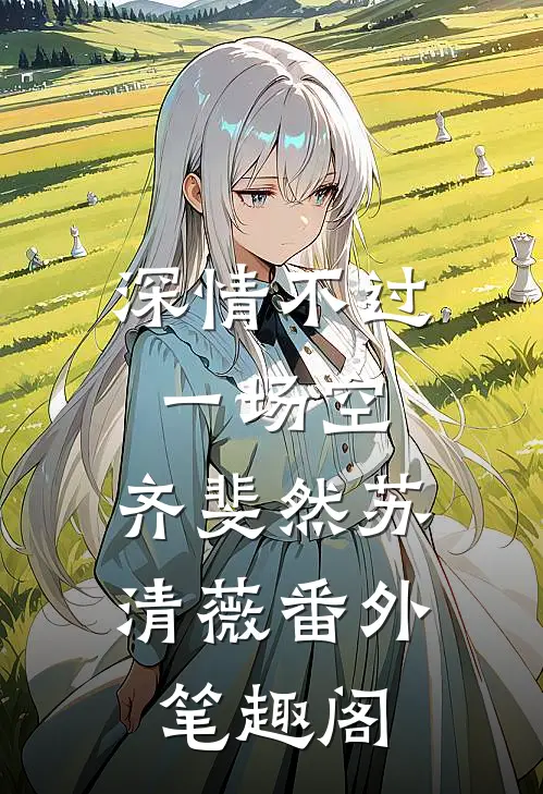 深情不过一场空：齐斐然苏清薇番外笔趣阁