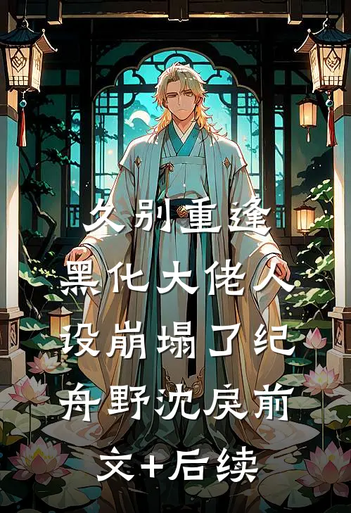 久别重逢：黑化大佬人设崩塌了纪舟野沈戾前文+后续