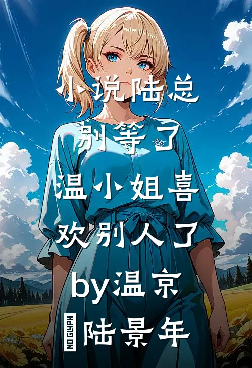 小说陆总别等了，温小姐喜欢别人了by温京玥陆景年