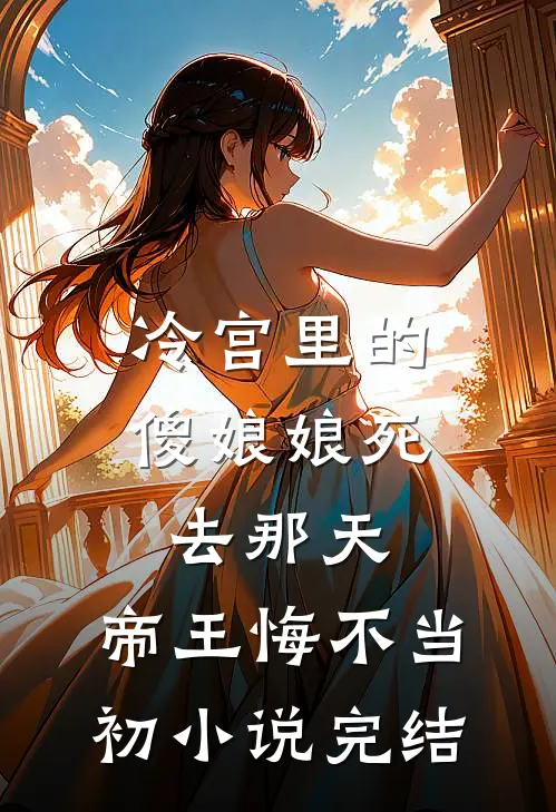 冷宫里的傻娘娘死去那天，帝王悔不当初小说完结