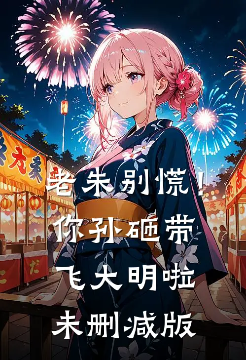 老朱别慌！你孙砸带飞大明啦未删减版