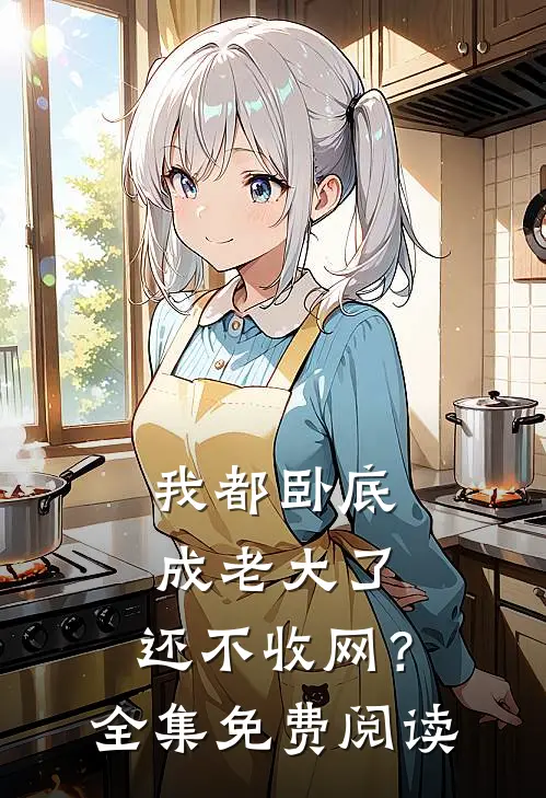 我都卧底成老大了，还不收网？全集免费阅读
