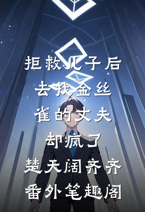 拒救儿子后，去找金丝雀的丈夫却疯了：楚天阔齐齐番外笔趣阁