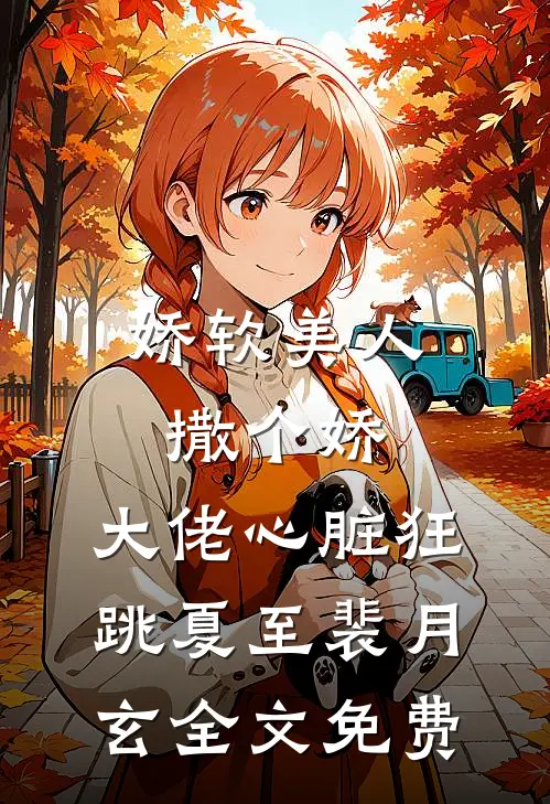 娇软美人撒个娇，大佬心脏狂跳夏至裴月玄全文免费