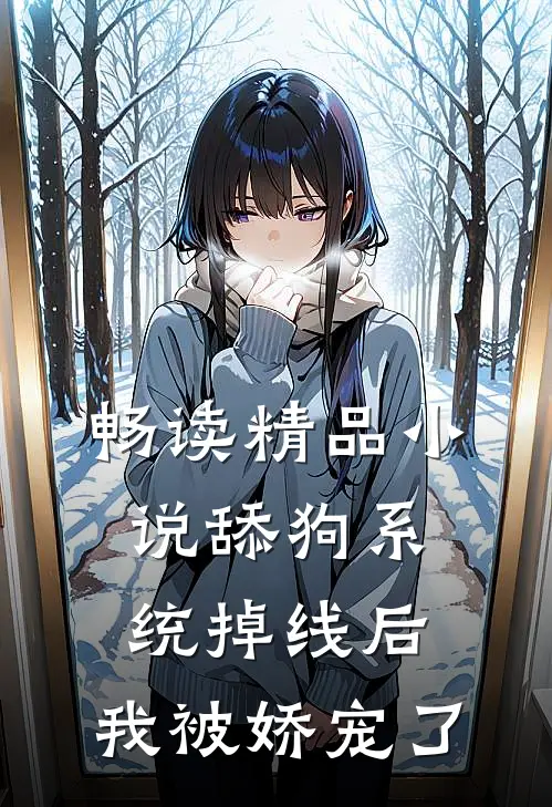 畅读精品小说舔狗系统掉线后，我被娇宠了