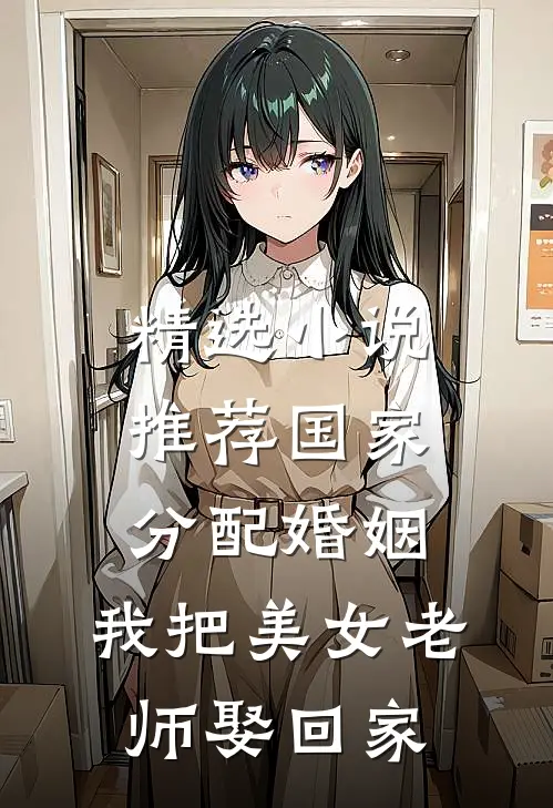 精选小说推荐国家分配婚姻，我把美女老师娶回家