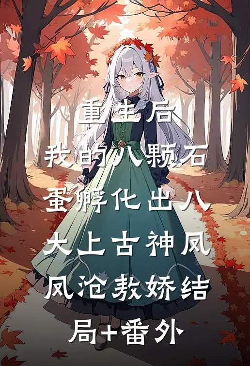 重生后，我的八颗石蛋孵化出八大上古神凤凤沧敖娇结局+番外
