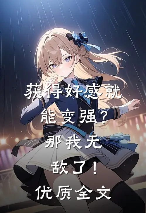 获得好感就能变强？那我无敌了！优质全文