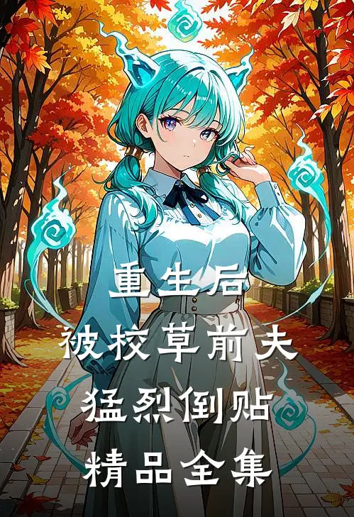重生后，被校草前夫猛烈倒贴精品全集