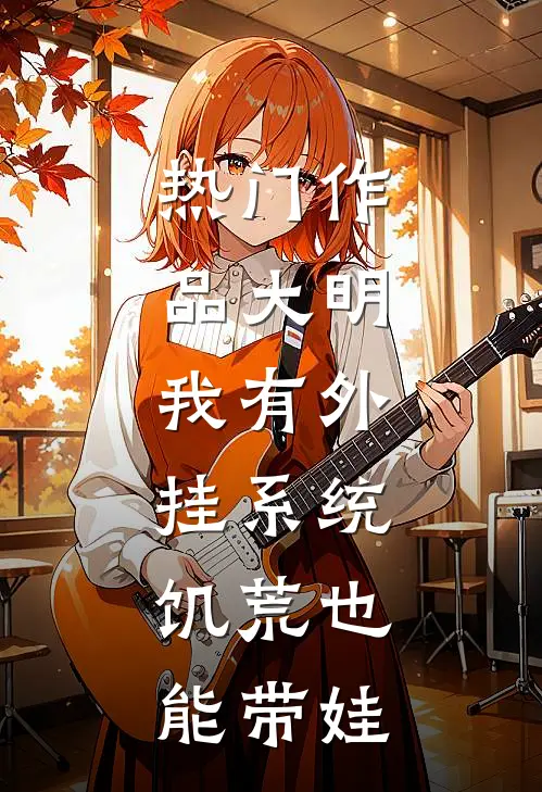 热门作品大明：我有外挂系统，饥荒也能带娃