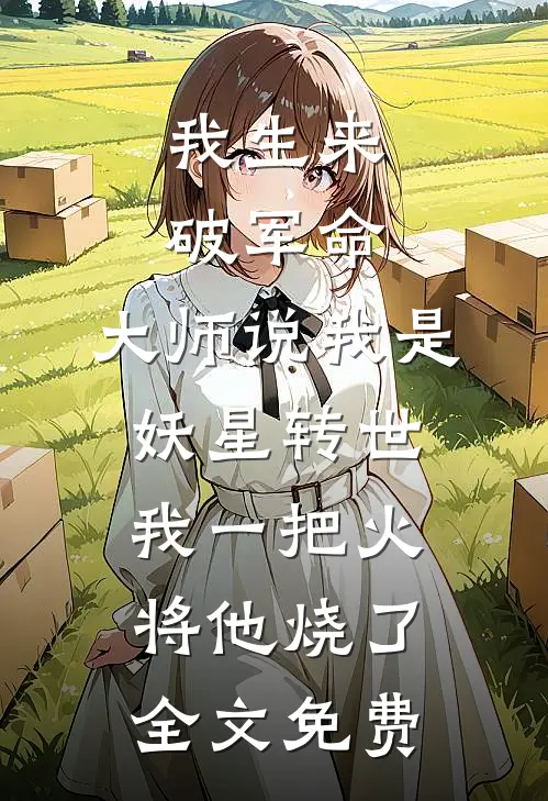 我生来破军命，大师说我是妖星转世，我一把火将他烧了全文免费