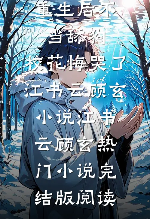 重生后不当舔狗，校花悔哭了江书云顾玄小说江书云顾玄热门小说完结版阅读