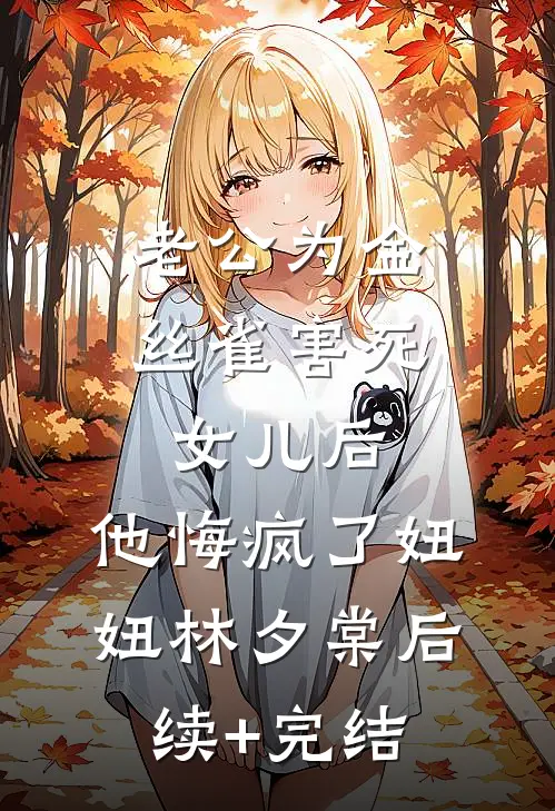 老公为金丝雀害死女儿后，他悔疯了妞妞林夕棠后续+完结