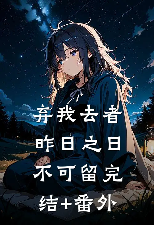 弃我去者，昨日之日不可留完结+番外