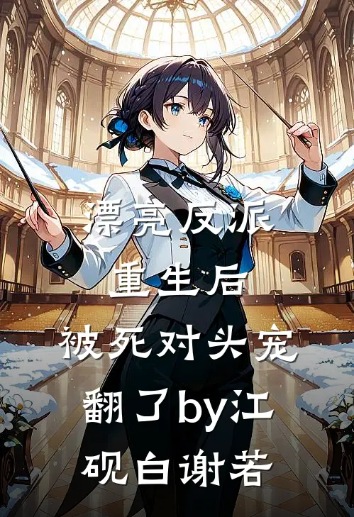 漂亮反派重生后，被死对头宠翻了by江砚白谢若