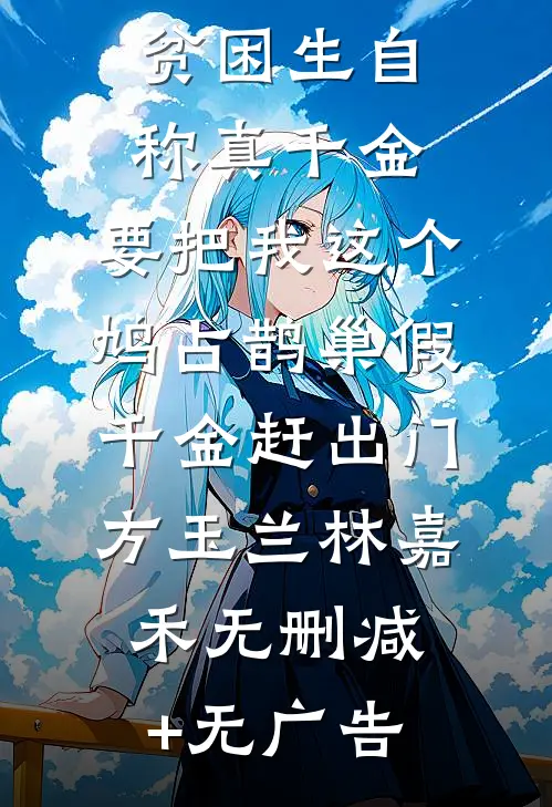 贫困生自称真千金，要把我这个鸠占鹊巢假千金赶出门方玉兰林嘉禾无删减+无广告