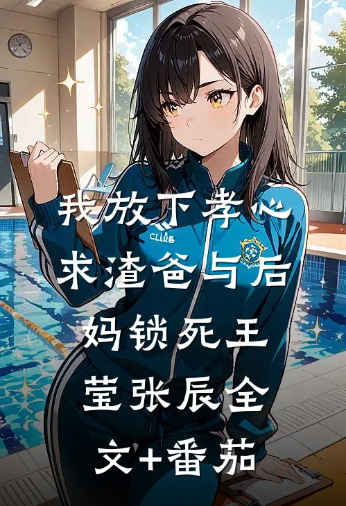 我放下孝心，求渣爸与后妈锁死王莹张辰全文+番茄