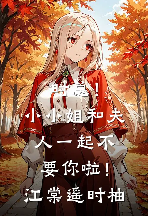 时总！小小姐和夫人一起不要你啦！江棠遥时柚