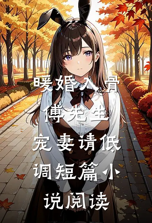 暖婚入骨：傅先生，宠妻请低调短篇小说阅读