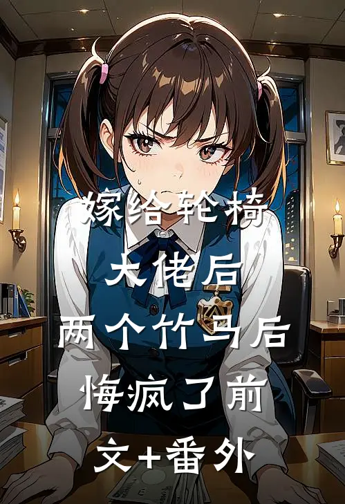 嫁给轮椅大佬后，两个竹马后悔疯了前文+番外