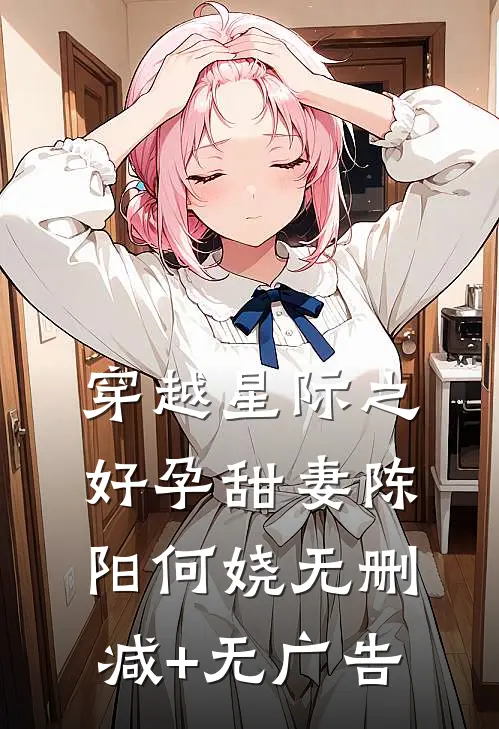 穿越星际之好孕甜妻陈阳何娆无删减+无广告