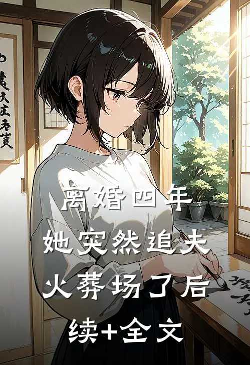 离婚四年，她突然追夫火葬场了后续+全文