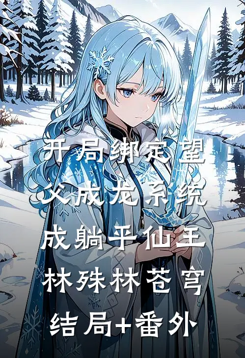 开局绑定望父成龙系统，成躺平仙王林殊林苍穹结局+番外