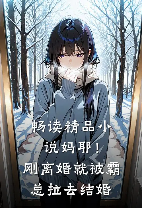 畅读精品小说妈耶！刚离婚就被霸总拉去结婚