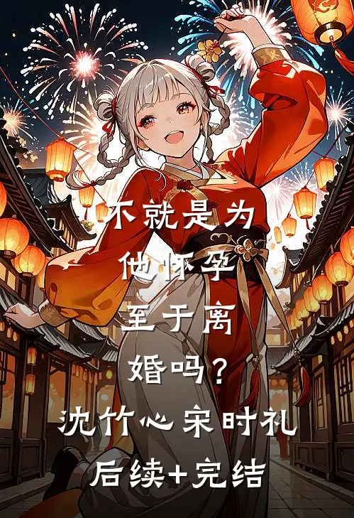 不就是为他怀孕，至于离婚吗？沈竹心宋时礼后续+完结