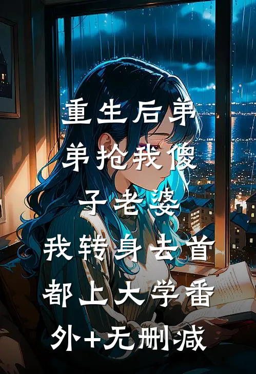 重生后弟弟抢我傻子老婆，我转身去首都上大学番外+无删减