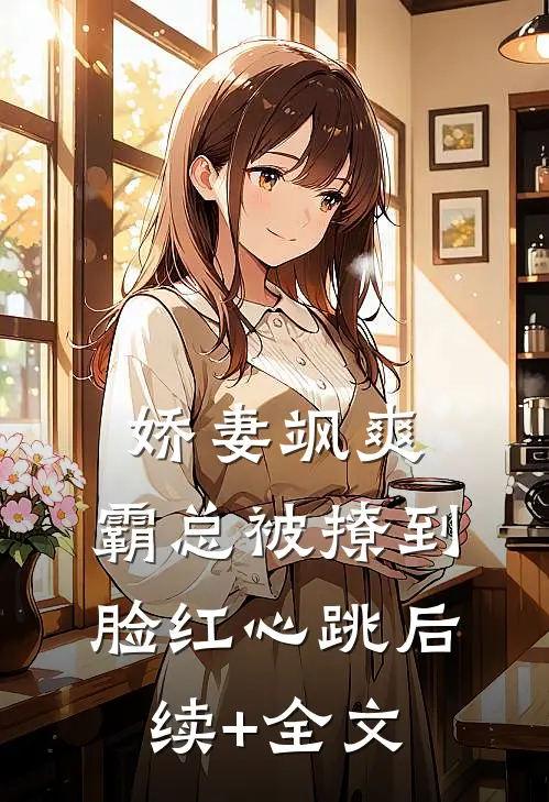 娇妻飒爽：霸总被撩到脸红心跳后续+全文