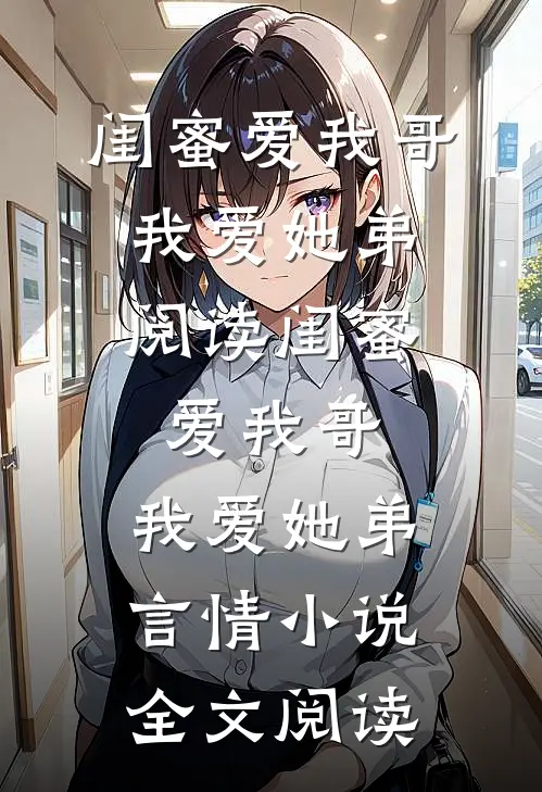 闺蜜爱我哥，我爱她弟阅读_闺蜜爱我哥，我爱她弟言情小说全文阅读