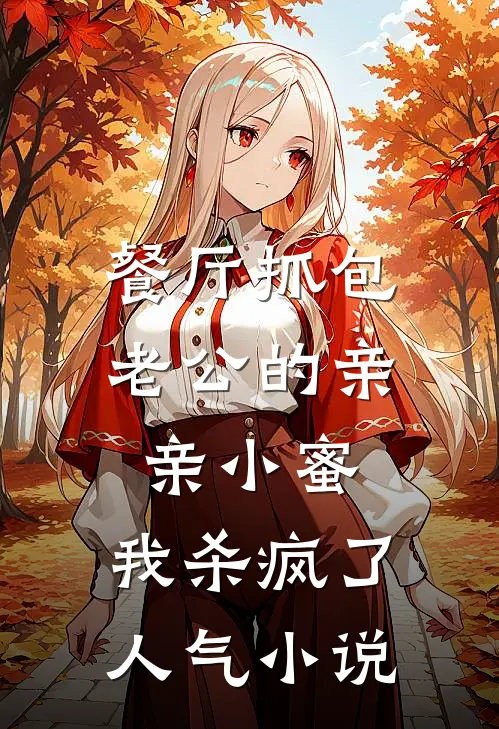 餐厅抓包老公的亲亲小蜜，我杀疯了人气小说