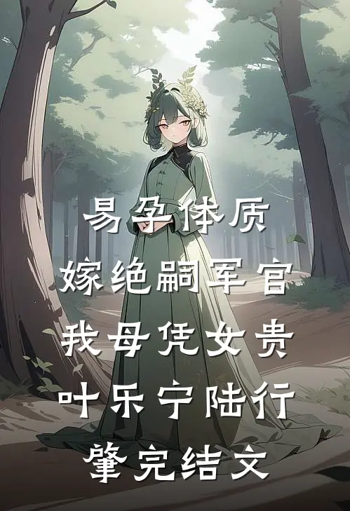 易孕体质，嫁绝嗣军官我母凭女贵叶乐宁陆行肇完结文