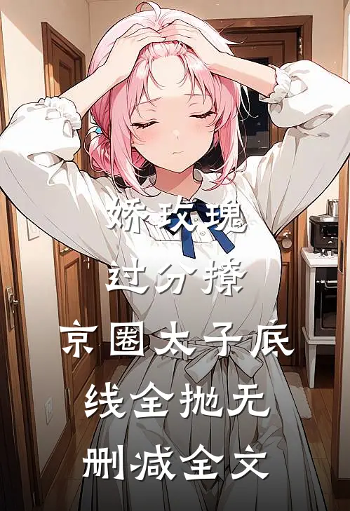 娇玫瑰过分撩，京圈太子底线全抛无删减全文