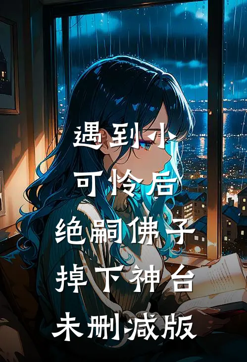 遇到小可怜后，绝嗣佛子掉下神台未删减版