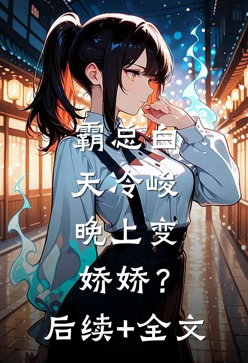霸总白天冷峻，晚上变娇娇？后续+全文