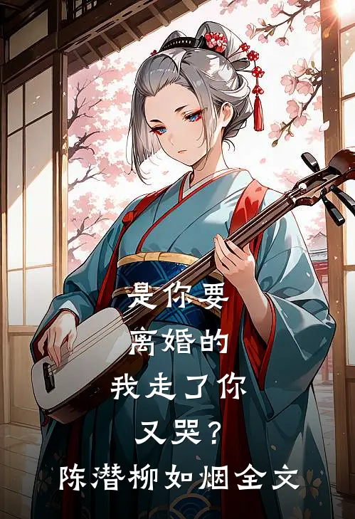 是你要离婚的，我走了你又哭？陈潜柳如烟全文